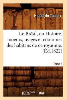 Paperback Le Brésil, Ou Histoire, Moeurs, Usages Et Coutumes Des Habitans de CE Royaume. Tome 3 (Éd.1822) [French] Book