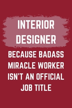 Interior Designer Because Badass Miracle Worker Isn't An Official Job Title: An Interior Designer Journal Notebook to Write Down Things, Take Notes, ... or Keep Track of Habits (6" x 9" - 120 Pages)