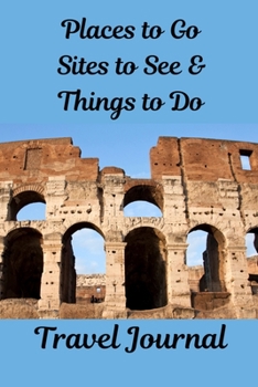 Places to Go, Sites to See & Things to Do Travel Journal
