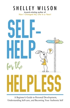 Paperback Self-Help for the Helpless: A Beginner's Guide to Personal Development, Understanding Self-care, and Becoming Your Authentic Self Book