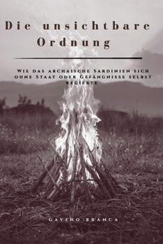 Die unsichtbare Ordnung: Wie das archaische Sardinien sich ohne Staat oder Gefängnisse selbst regierte (Italian Edition)