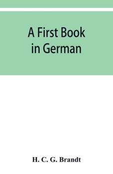 A first book in German: containing the accidence and syntax of the author's German grammar, new indices, and Lodeman's exercises