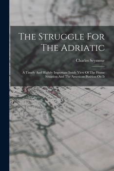 Paperback The Struggle For The Adriatic: A Timely And Hightly Important Inside View Of The Fiume Situation And The American Position On It Book