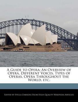 A Guide to Opera : An Overview of Opera, Different Voices, Types of Operas, Opera Throughout the World, Etc