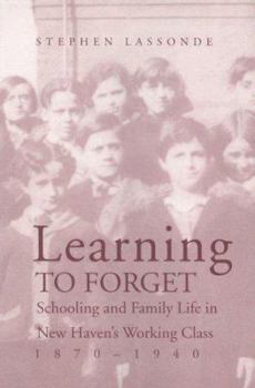 Learning to Forget: Schooling and Family Life in New Haven's Working Class, 1870-1940