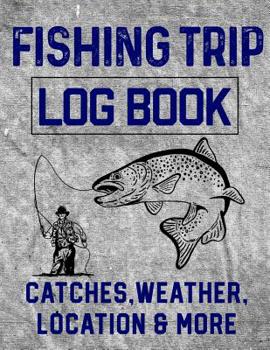 Fishing Trip Log Book Catches, Weather, Location, and More: Official Fisherman's record book to log all the important notes and writing prompts to remember a great trip