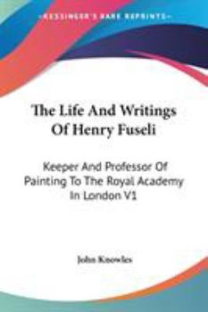 Paperback The Life And Writings Of Henry Fuseli: Keeper And Professor Of Painting To The Royal Academy In London V1 Book
