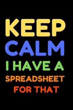 Keep Calm I Have A Spreadsheet For That: CoworkerGag Gift Lined Notebook, Journal/Notebook, - 120 Pages - Gift idea - (6 x 9 inches) .Funny Office Notebook Journal