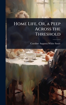 Home Life, Or, a Peep Across the Threshold