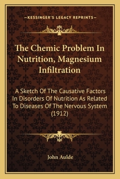 Paperback The Chemic Problem In Nutrition, Magnesium Infiltration: A Sketch Of The Causative Factors In Disorders Of Nutrition As Related To Diseases Of The Ner Book