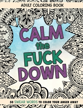 Paperback Calm The Fuck Down: Adult Coloring Book: Fifty Swear Words Coloring Book