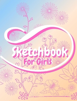 Sketchbook For Girls: Blank pages, white paper, sketch, doodle and draw 8.5 X 11, Customized Artist Sketchbook to Draw and Journal: 110 pages, Sketching, Drawing and Creative Doodling Notebook. (Blank