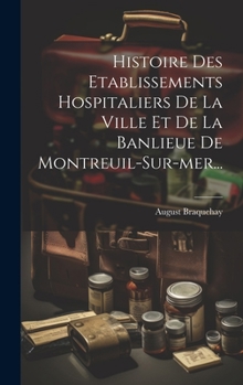 Hardcover Histoire Des Etablissements Hospitaliers De La Ville Et De La Banlieue De Montreuil-sur-mer... [French] Book