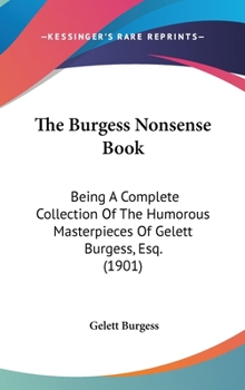 The Burgess Nonsense Book: Being a Complete Collection of the Humorous Masterpieces of Gelett Burgess, Esq.