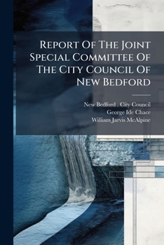 Report Of The Joint Special Committee Of The City Council Of New Bedford: On The Introduction Of Fresh Water, With The Report Of Wm. J. Mcalpine ... The Analysis Of Prof. Chace...