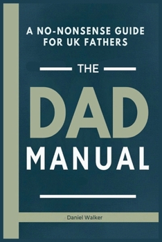 Paperback The Dad Manual: A No-Nonsense Guide For UK Fathers: Dad Parenting Book