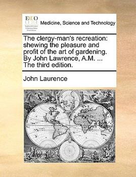 Paperback The Clergy-Man's Recreation: Shewing the Pleasure and Profit of the Art of Gardening. by John Lawrence, A.M. ... the Third Edition. Book