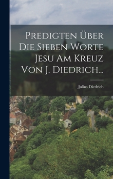 Hardcover Predigten Über Die Sieben Worte Jesu Am Kreuz Von J. Diedrich... [German] Book