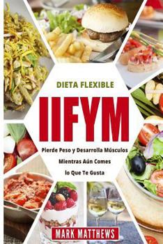 Paperback Iifym Y Dieta Flexible: Pierde Peso Y Desarrolla Musculos Mientras Aun Comes Lo Que Te Gusta (Iifym & Flexible Diet En Espanol/ Iifym & Flexib [Spanish] Book