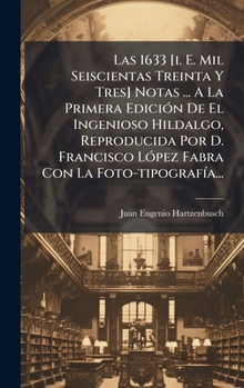 Las 1633 [i. E. Mil Seiscientas Treinta Y Tres] Notas ... A La Primera EdiciÃ3n De El Ingenioso Hildalgo, Reproducida Por D. Francisco LÃ3pez Fabra Con La Foto-tipografÃ-a... (Spanish Edition)