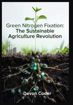 Paperback Green Nitrogen Fixation: The Sustainable Agriculture Revolution: Engineering Solutions for Climate-Smart Farming, Decarbonizing Fertilizer Production, Book