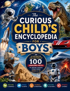 The Curious Child's Encyclopedia for Boys: An Illustrated Collection of 100 Amazing Facts to Inspire Curious Young Minds Ages 6-12