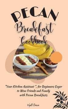 Hardcover Pecan Breakfast Cookbook: "Your Kitchen Assistant ", for Beginners Eager to Wow Friends and Family with Pecan Breakfasts. Book