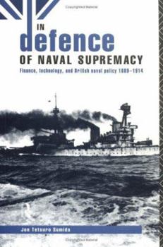 Paperback In Defence of Naval Supremacy: Financial Limitation, Technological Innovation and British Naval Policy, 1889-1914 Book