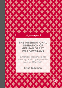 The International Migration of German Great War Veterans: Emotion, Transnational Identity, and Loyalty to the Nation, 1914-1942