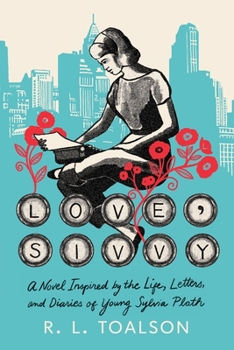 Love, Sivvy: A Novel Inspired by the Life, Letters, and Diaries of Young Sylvia Plath