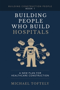 Building People Who Build Hospitals: A New Plan for Healthcare Construction (Building Construction People)