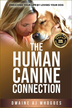The Human Canine Connection: Enriching Your Life by Loving Your Dog