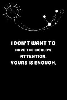 I don't want to have the world's attention. Yours is enough.: couples gift, blank line journal.