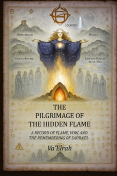 Pilgrimage of the Hidden Flame : A Record of Flame, Vow, and the Remembering of Sahra'el