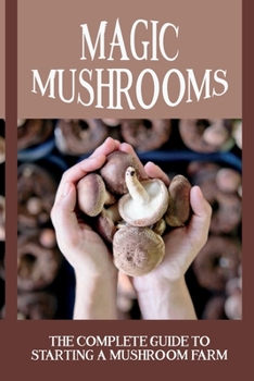 Paperback Magic Mushrooms: The Complete Guide To Starting A Mushroom Farm: Mushrooms Production And Harvesting Book