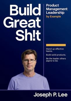 Build Great Sh!t: Product Management Leadership by Example