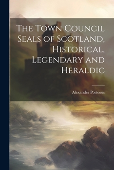 Paperback The Town Council Seals of Scotland, Historical, Legendary and Heraldic Book