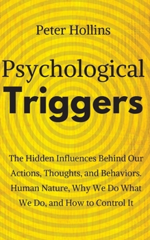 Paperback Psychological Triggers: Human Nature, Irrationality, and Why We Do What We Do. The Hidden Influences Behind Our Actions, Thoughts, and Behaviors. Book