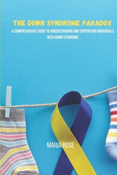 Paperback The Down Syndrome Paradox: A Comprehensive Guide To Understanding And Supporting Individuals With Down Syndrome Book