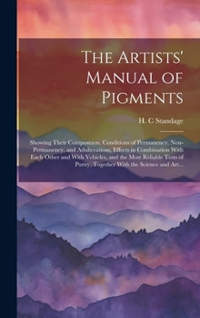 Hardcover The Artists' Manual of Pigments: Showing Their Composition, Conditions of Permanency, Non-permanency, and Adulterations, Effects in Combination With E Book
