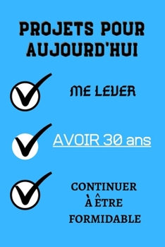 PROJETS POUR AUJOURD'HUI me lever Avoir 30 ans continuer à être formidable: Félicitez l’anniversaire de façon originale //120 Pagescarnet  cadeau pour ... 30 ans// joyeux anniversaire (French Edition)