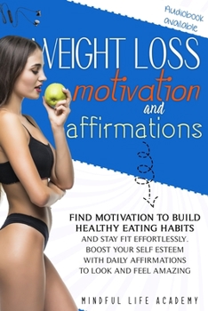 Weight Loss Motivation and Affirmations: Find Motivation to Build Healthy Eating Habits and Stay Fit Effortlessly. Boost Your Self-Esteem with Daily A