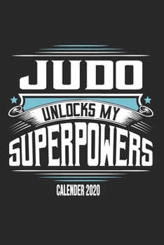 Judo Unlocks My Superpowers Calender 2020: Funny Cool Judo Calender 2020 | Monthly & Weekly Planner - 6x9 - 128 Pages -  Cute Gift For Judo Fighters, Athletes, Fans, Clubs and Judo Coaches