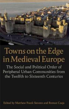 Hardcover Towns on the Edge in Medieval Europe: The Social and Political Order of Peripheral Urban Communities from the Twelfth to Sixteenth Centuries Book