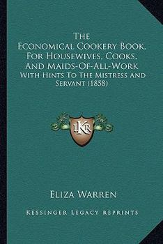 Paperback The Economical Cookery Book, For Housewives, Cooks, And Maids-Of-All-Work: With Hints To The Mistress And Servant (1858) Book