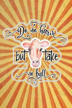 Do no harm but take no bull: Funny Gag Gift Notebook for Friends and Family