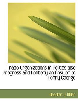 Trade Organizations in Politics Also Progress and Robbery an Answer to Henry George