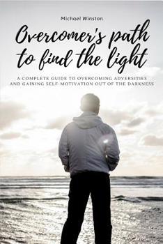 Paperback Overcomer's Path to Find the Light: A complete guide to overcoming adversities and gaining self-motivation out of the darkness Book