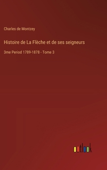 Histoire de La Flèche et de ses seigneurs: 3me Period 1789-1878 - Tome 3