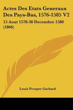 Paperback Actes Des Etats Generaux Des Pays-Bas, 1576-1585 V2: 15 Aout 1578-30 Decembre 1580 (1866) [French] Book